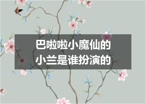 巴啦啦小魔仙的小兰是谁扮演的