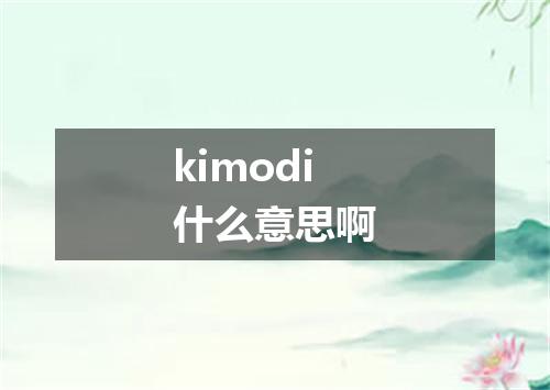 kimodi什么意思啊