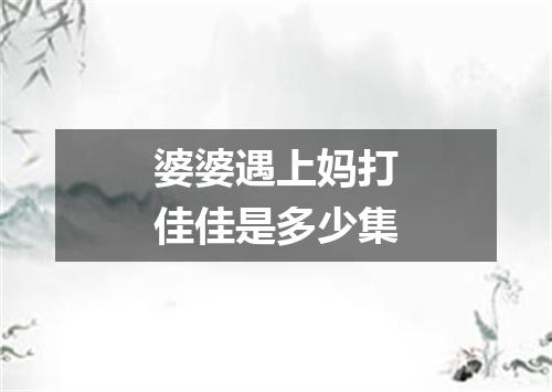 婆婆遇上妈打佳佳是多少集