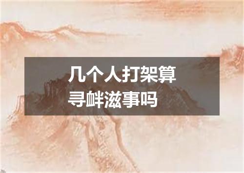 几个人打架算寻衅滋事吗