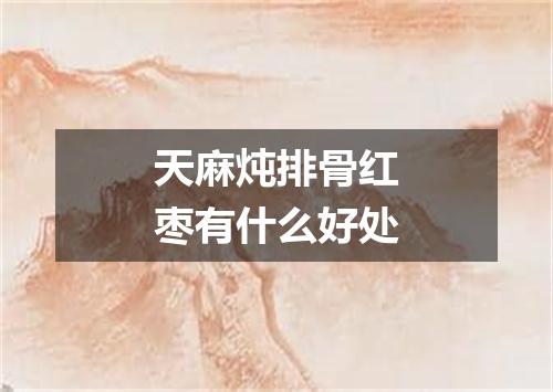 天麻炖排骨红枣有什么好处