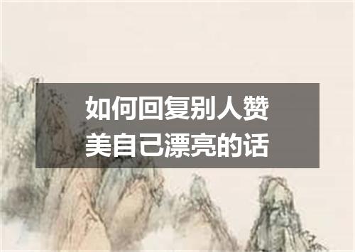如何回复别人赞美自己漂亮的话