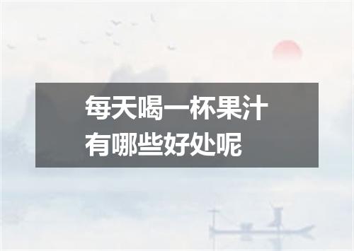 每天喝一杯果汁有哪些好处呢
