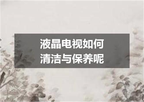 液晶电视如何清洁与保养呢