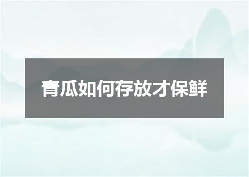 青瓜如何存放才保鲜