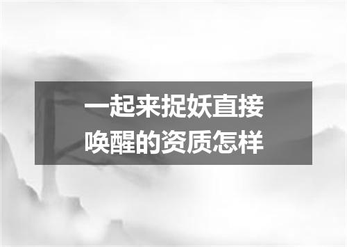 一起来捉妖直接唤醒的资质怎样