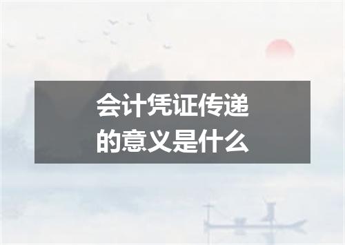 会计凭证传递的意义是什么