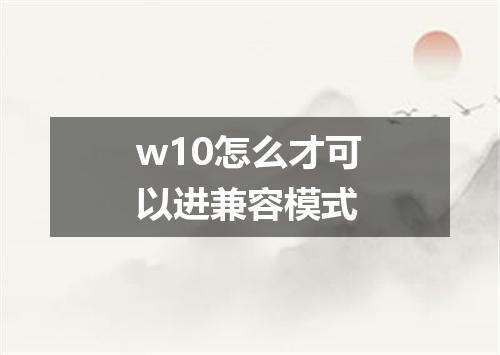 w10怎么才可以进兼容模式