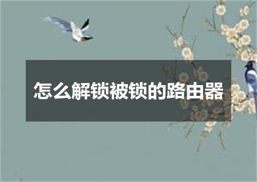 怎么解锁被锁的路由器