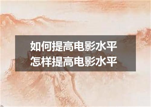 如何提高电影水平 怎样提高电影水平