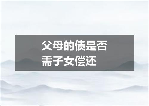 父母的债是否需子女偿还