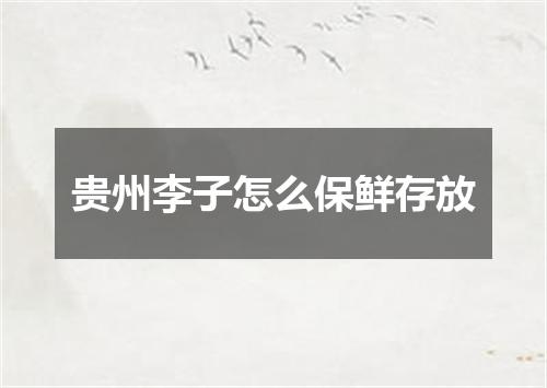 贵州李子怎么保鲜存放