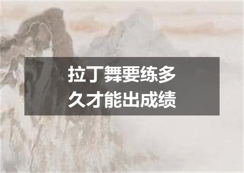 拉丁舞要练多久才能出成绩