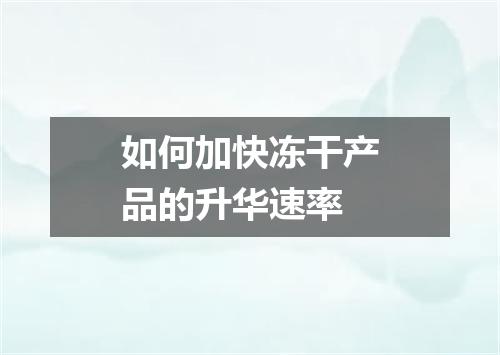 如何加快冻干产品的升华速率