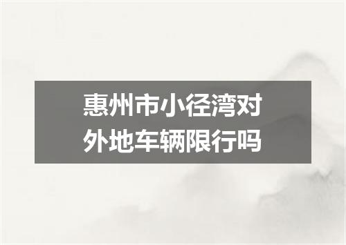惠州市小径湾对外地车辆限行吗