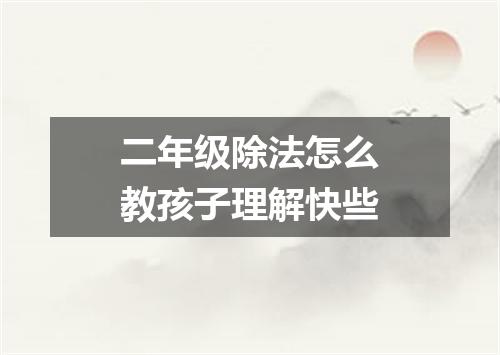 二年级除法怎么教孩子理解快些