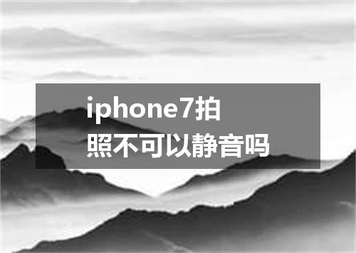 iphone7拍照不可以静音吗