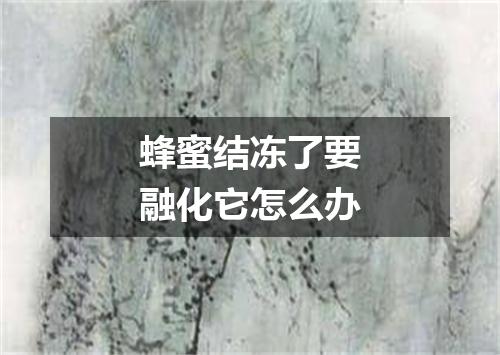 蜂蜜结冻了要融化它怎么办