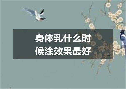 身体乳什么时候涂效果最好