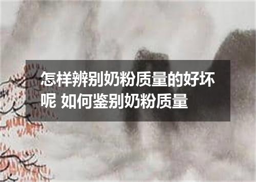 怎样辨别奶粉质量的好坏呢 如何鉴别奶粉质量