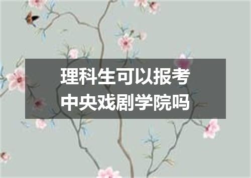 理科生可以报考中央戏剧学院吗