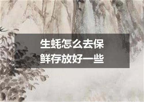 生蚝怎么去保鲜存放好一些