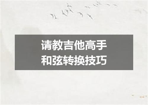 请教吉他高手和弦转换技巧
