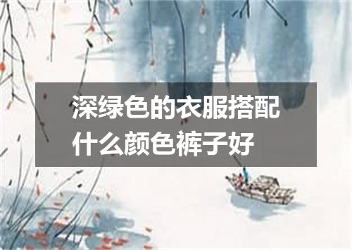 深绿色的衣服搭配什么颜色裤子好