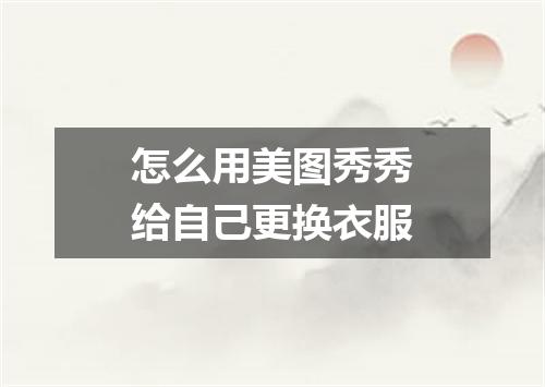 怎么用美图秀秀给自己更换衣服