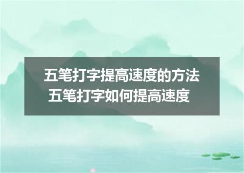 五笔打字提高速度的方法 五笔打字如何提高速度
