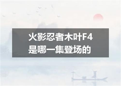 火影忍者木叶F4是哪一集登场的
