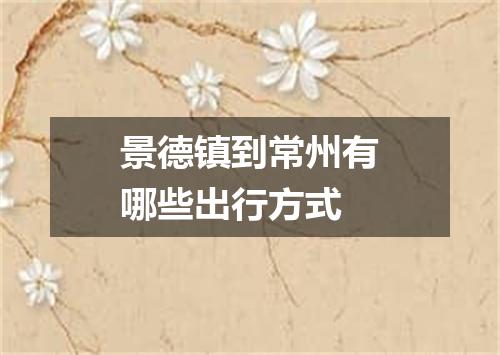 景德镇到常州有哪些出行方式