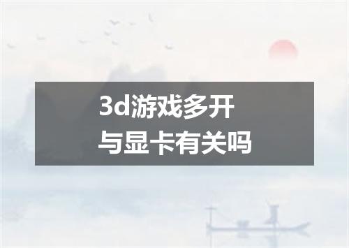 3d游戏多开与显卡有关吗