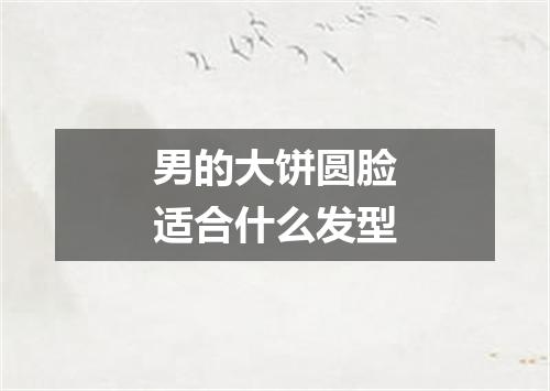 男的大饼圆脸适合什么发型