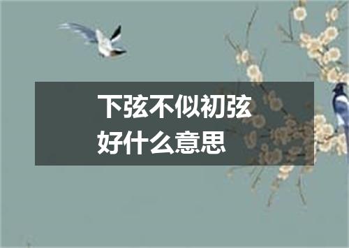 下弦不似初弦好什么意思