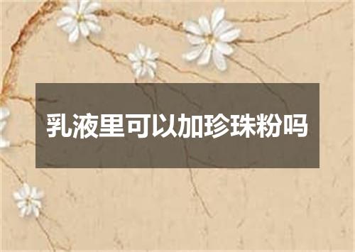 乳液里可以加珍珠粉吗