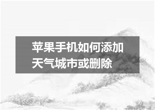 苹果手机如何添加天气城市或删除
