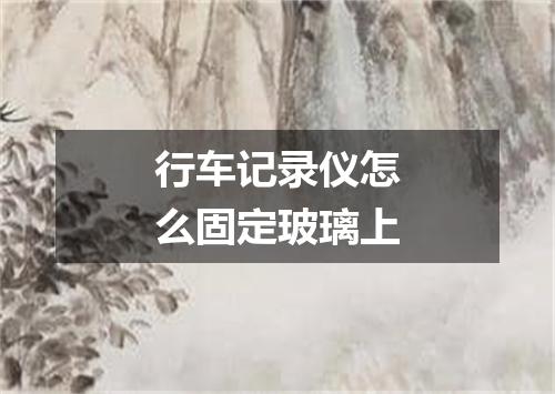 行车记录仪怎么固定玻璃上