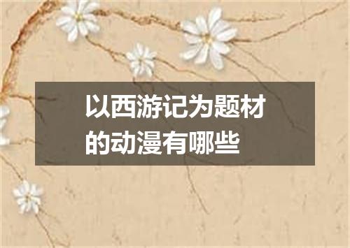 以西游记为题材的动漫有哪些