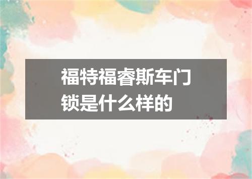 福特福睿斯车门锁是什么样的