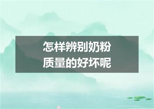 怎样辨别奶粉质量的好坏呢