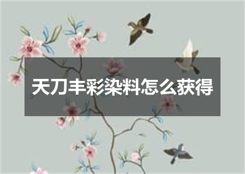 天刀丰彩染料怎么获得