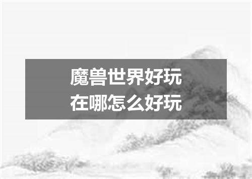 魔兽世界好玩在哪怎么好玩