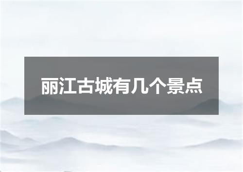 丽江古城有几个景点