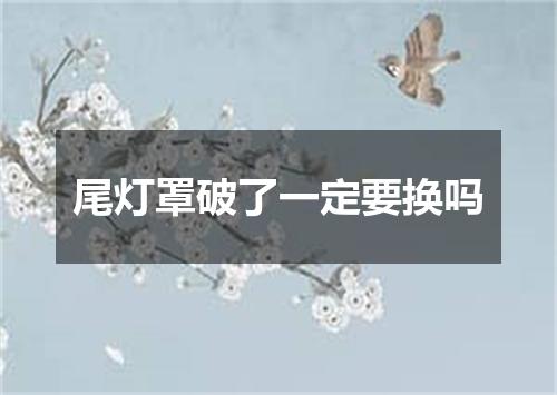 尾灯罩破了一定要换吗