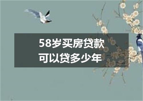 58岁买房贷款可以贷多少年