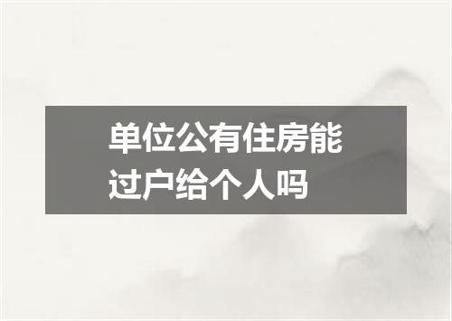 单位公有住房能过户给个人吗