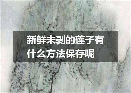 新鲜未剥的莲子有什么方法保存呢