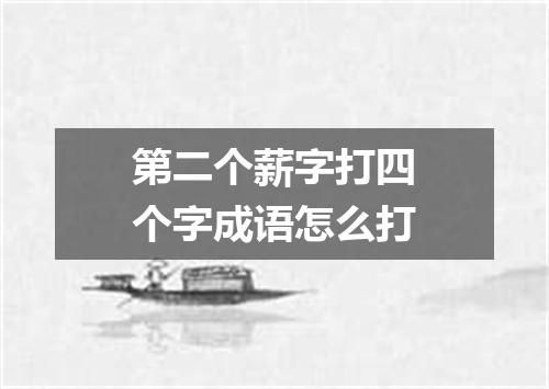 第二个薪字打四个字成语怎么打