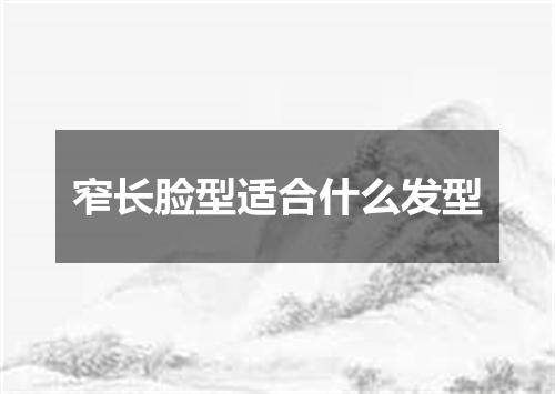 窄长脸型适合什么发型